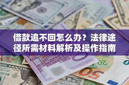 北京借款追不回怎么办?法律途径所需材料解析及操作指南 北京借款追不回怎么办?法律途径所需材料解析及操作指南
