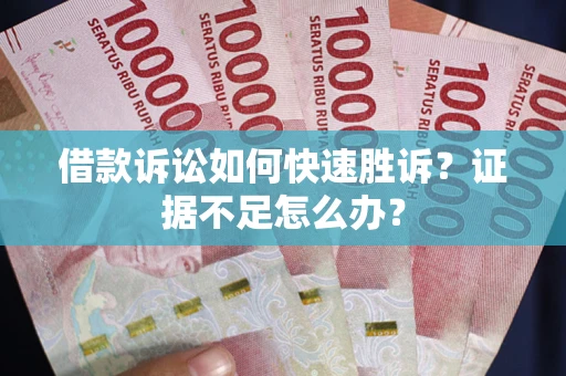 北京借款诉讼如何快速胜诉？证据不足怎么办？