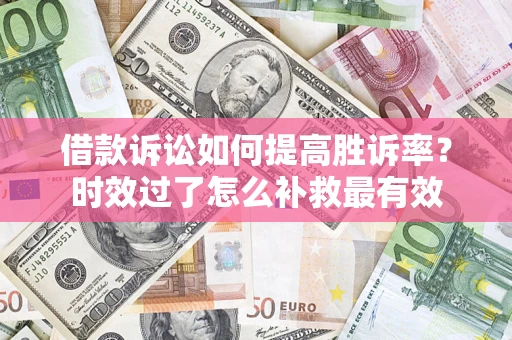 北京借款诉讼如何提高胜诉率？时效过了怎么补救最有效