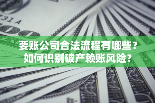 北京要账公司合法流程有哪些？如何识别破产赖账风险？