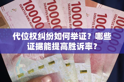 北京代位权纠纷如何举证？哪些证据能提高胜诉率？