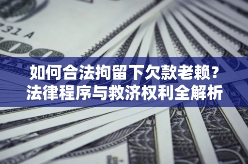北京如何合法拘留下欠款老赖？法律程序与救济权利全解析