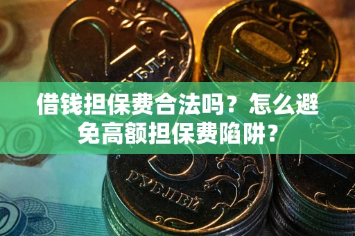 北京借钱担保费合法吗？怎么避免高额担保费陷阱？