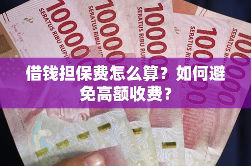 北京借钱担保费怎么算？如何避免高额收费？