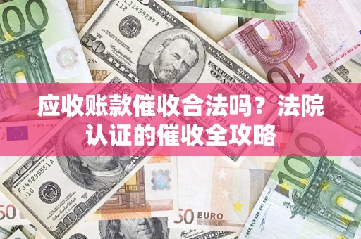 北京应收账款催收合法吗？法院认证的催收全攻略
