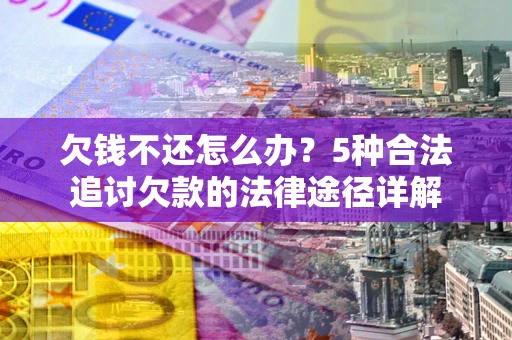 北京欠钱不还怎么办？5种合法追讨欠款的法律途径详解