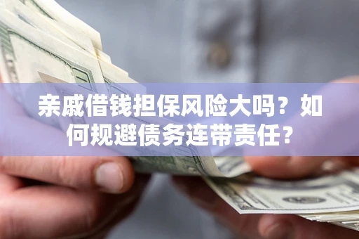 北京亲戚借钱担保风险大吗？如何规避债务连带责任？