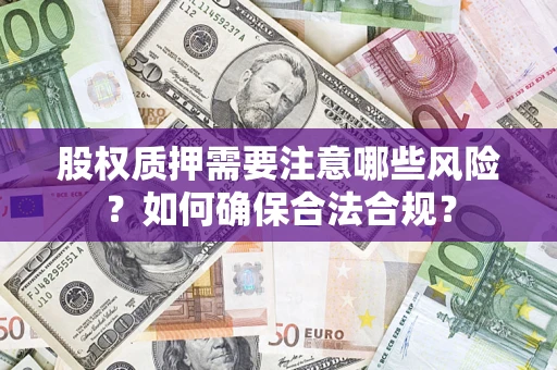 北京股权质押需要注意哪些风险？如何确保合法合规？