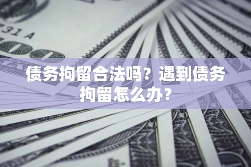 北京债务拘留合法吗？遇到债务拘留怎么办？
