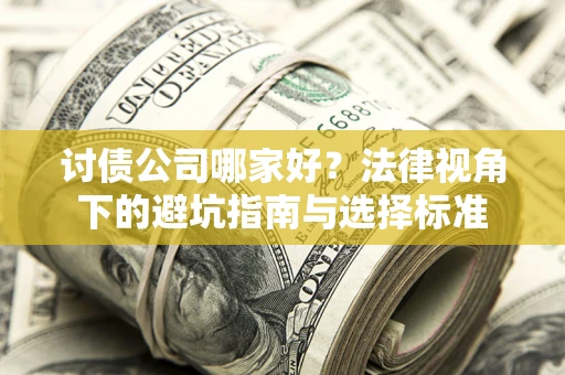 北京讨债公司哪家好？法律视角下的避坑指南与选择标准