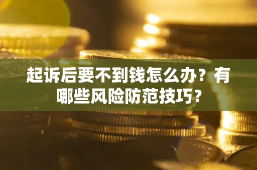 北京起诉后要不到钱怎么办？有哪些风险防范技巧？