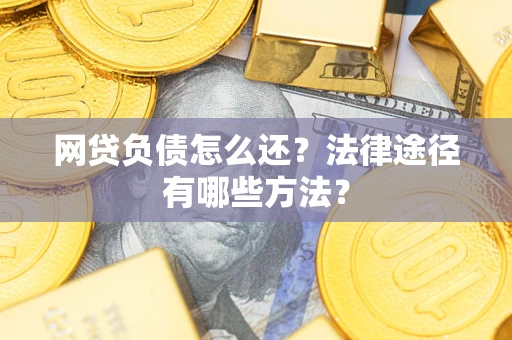 北京网贷负债怎么还？法律途径有哪些方法？