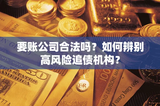 北京要账公司合法吗？如何辨别高风险追债机构？