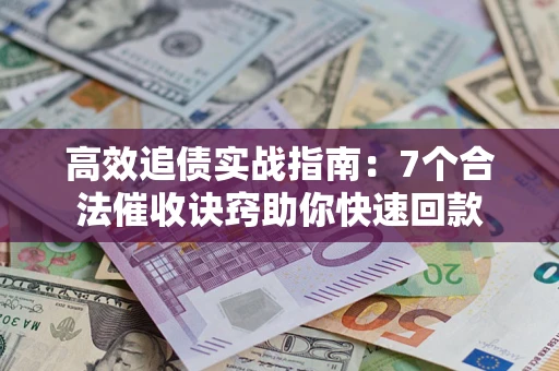 北京高效追债实战指南：7个合法催收诀窍助你快速回款