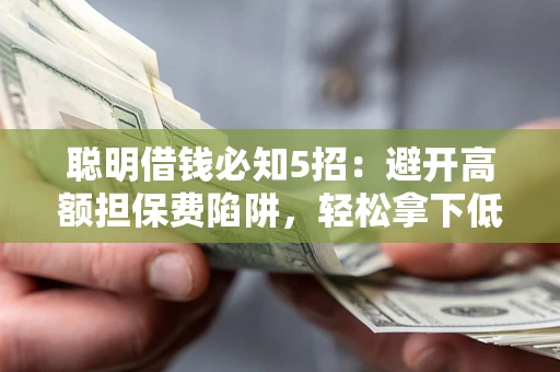 北京聪明借钱必知5招：避开高额担保费陷阱，轻松拿下低息贷款