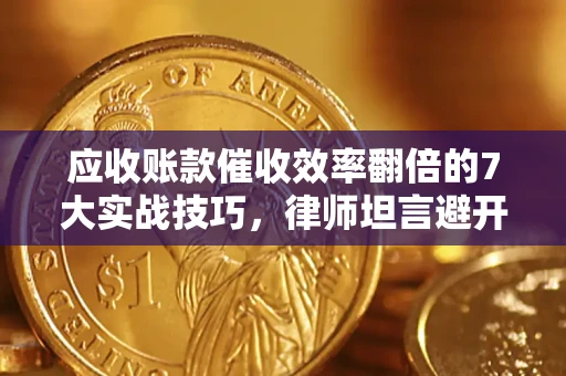 北京应收账款催收效率翻倍的7大实战技巧，律师坦言避开这些法律雷区最关键