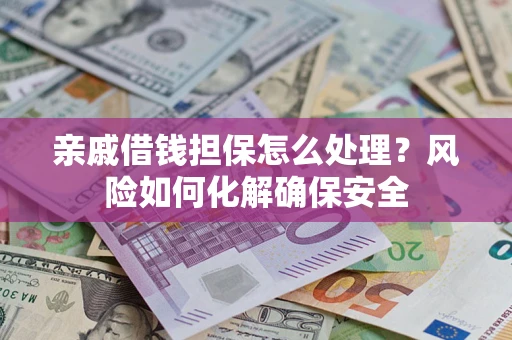 北京亲戚借钱担保怎么处理？风险如何化解确保安全