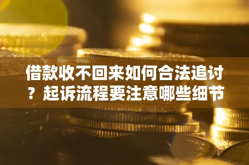 北京借款收不回来如何合法追讨？起诉流程要注意哪些细节？