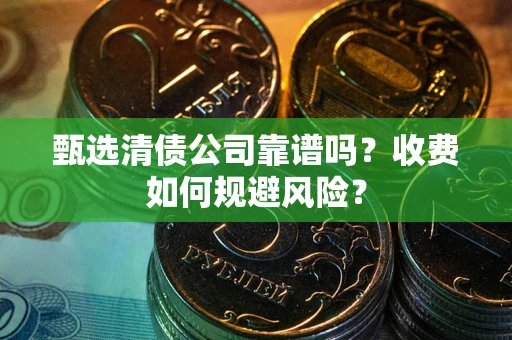 北京甄选清债公司靠谱吗？收费如何规避风险？