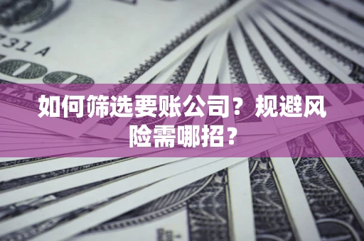 北京如何筛选要账公司？规避风险需哪招？