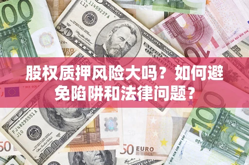 北京股权质押风险大吗？如何避免陷阱和法律问题？
