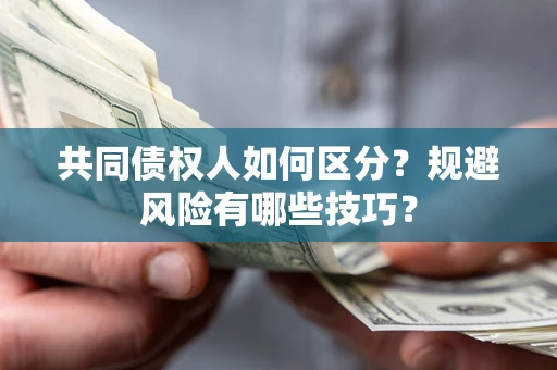 北京共同债权人如何区分？规避风险有哪些技巧？