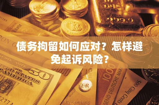 北京债务拘留如何应对？怎样避免起诉风险？