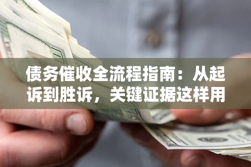 北京债务催收全流程指南：从起诉到胜诉，关键证据这样用