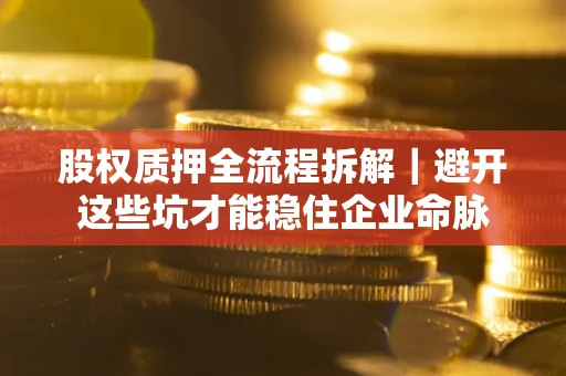 北京股权质押全流程拆解｜避开这些坑才能稳住企业命脉