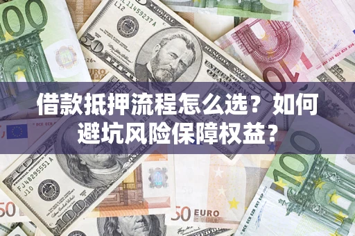 北京借款抵押流程怎么选？如何避坑风险保障权益？