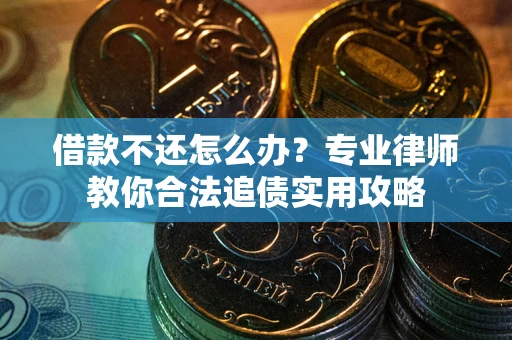 北京借款不还怎么办？专业律师教你合法追债实用攻略