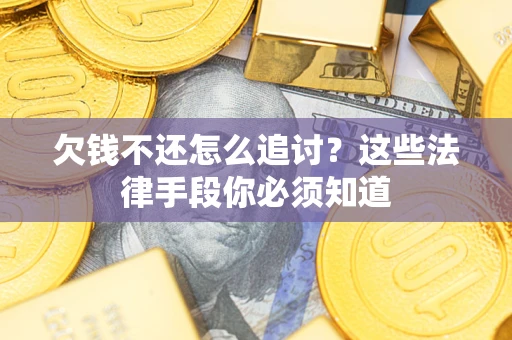 北京欠钱不还怎么追讨？这些法律手段你必须知道