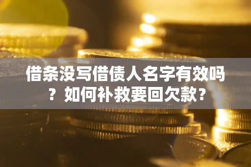 北京借条没写借债人名字有效吗？如何补救要回欠款？