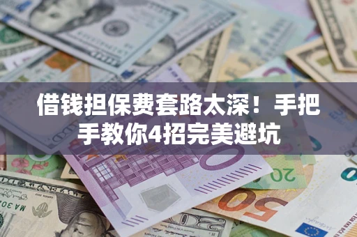 北京借钱担保费套路太深！手把手教你4招完美避坑