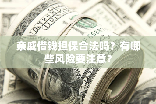 北京亲戚借钱担保合法吗？有哪些风险要注意？