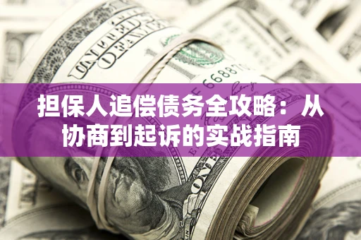 北京担保人追偿债务全攻略：从协商到起诉的实战指南