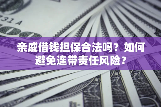 北京亲戚借钱担保合法吗？如何避免连带责任风险？