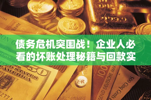 北京债务危机突围战！企业人必看的坏账处理秘籍与回款实战指南