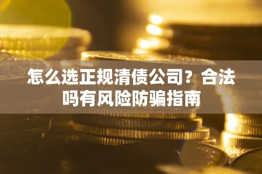 北京怎么选正规清债公司？合法吗有风险防骗指南