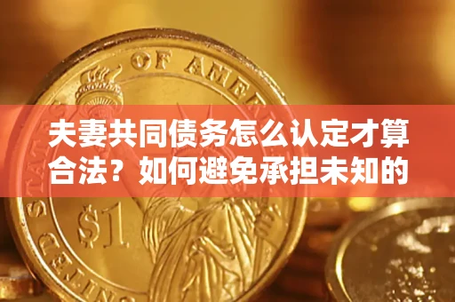 北京夫妻共同债务怎么认定才算合法？如何避免承担未知的债务风险？