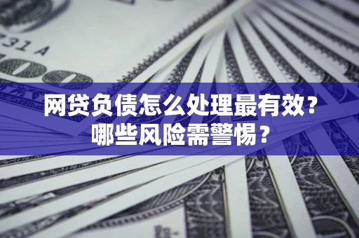 北京网贷负债怎么处理最有效？哪些风险需警惕？