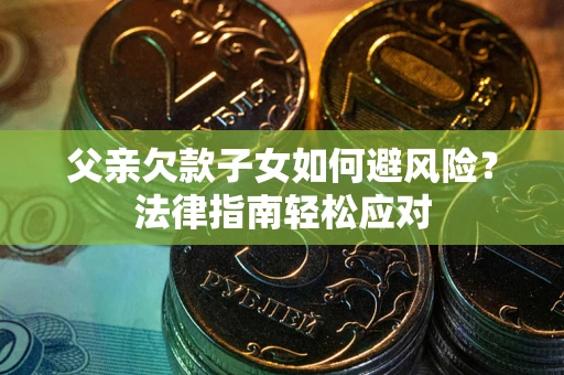 北京父亲欠款子女如何避风险？法律指南轻松应对
