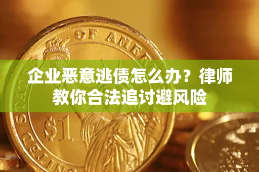 北京企业恶意逃债怎么办？律师教你合法追讨避风险