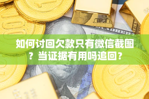 北京如何讨回欠款只有微信截图？当证据有用吗追回？