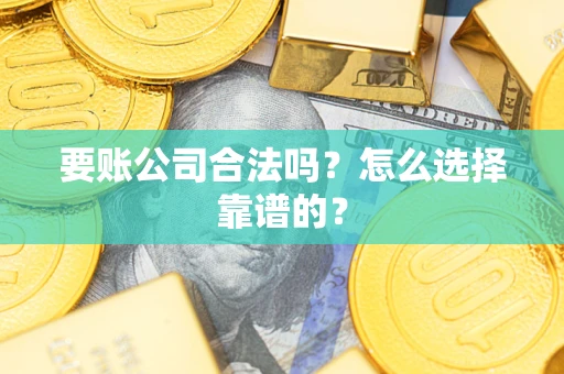 北京要账公司合法吗？怎么选择靠谱的？