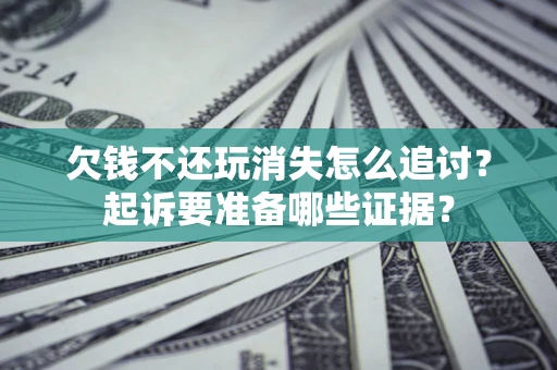 北京欠钱不还玩消失怎么追讨？起诉要准备哪些证据？