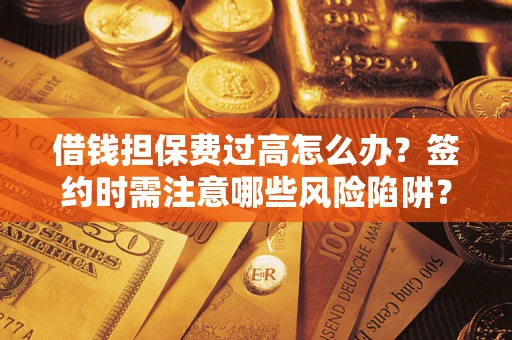 北京借钱担保费过高怎么办？签约时需注意哪些风险陷阱？