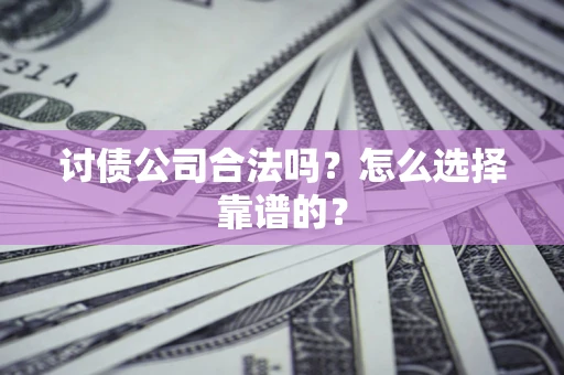北京讨债公司合法吗？怎么选择靠谱的？