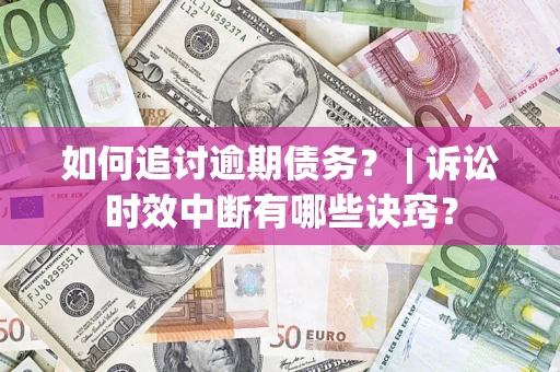 北京如何追讨逾期债务？ | 诉讼时效中断有哪些诀窍？