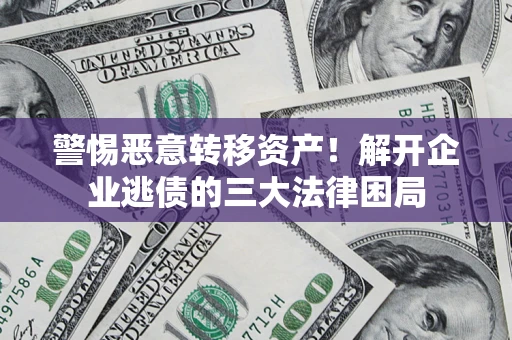 北京警惕恶意转移资产！解开企业逃债的三大法律困局